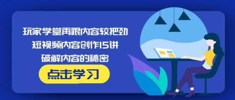 玩家学堂再跟内容较把劲·短视频内容创作15讲,破解内容的秘密 - AI 智能探索网-AI 智能探索网