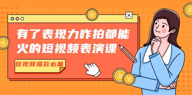 有了表现力咋拍都能火的短视频表演课，短视频爆款必备价值1390元 - AI 智能探索网-AI 智能探索网