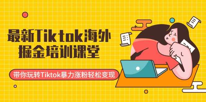 最新Tiktok海外掘金培训课堂：带你玩转Tiktok暴力涨粉轻松变现 - AI 智能探索网-AI 智能探索网