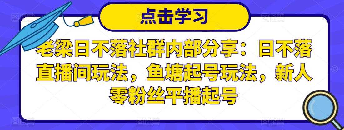 老梁日不落社群内部分享：日不落直播间玩法，鱼塘起号玩法，新人零粉丝平播起号 - AI 智能探索网-AI 智能探索网