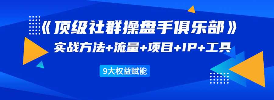 图片[1]-《顶级社群操盘手俱乐部》实战方法+流量+项目+IP+工具 9大权益赋能 - AI 智能探索网-AI 智能探索网