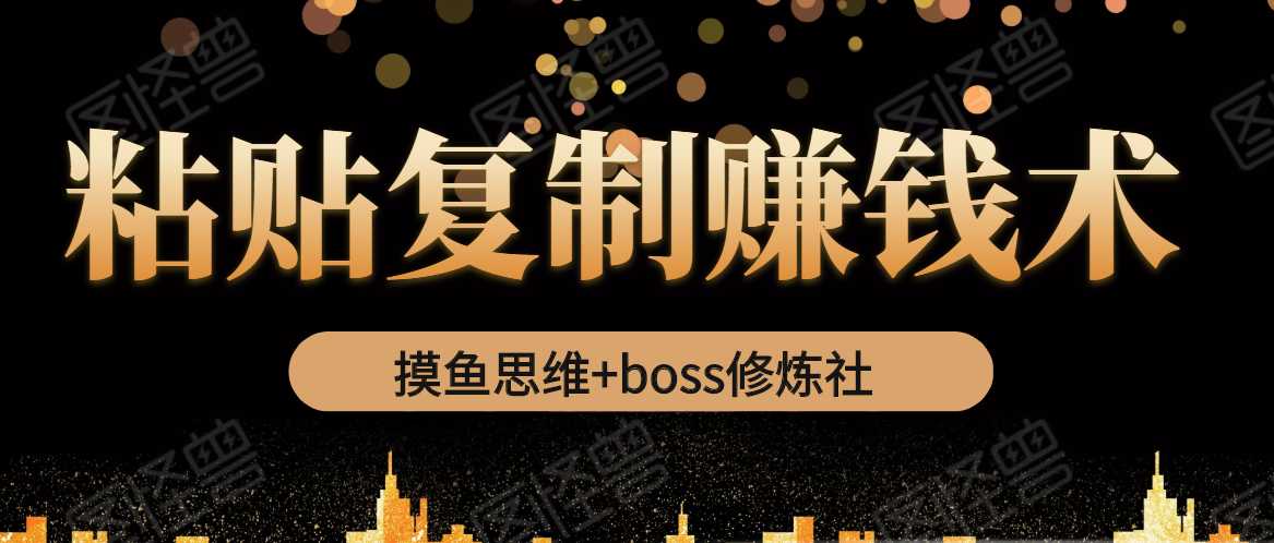 图片[1]-摸鱼思维+boss修炼社·粘贴复制赚钱术，我靠粘贴复制又赚了3万多，月入20万的项目 - AI 智能探索网-AI 智能探索网