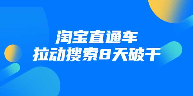 进阶战速课：淘宝直通车拉动搜索8天破千 - AI 智能探索网-AI 智能探索网