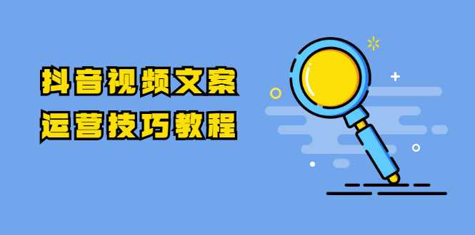 图片[1]-抖音视频文案运营技巧教程：注册-养号-发作品-涨粉方法（10节视频课） - AI 智能探索网-AI 智能探索网