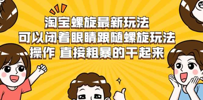 淘宝螺旋最新玩法，可以闭着眼睛跟随螺旋玩法操作 直接粗暴的干起来 - AI 智能探索网-AI 智能探索网