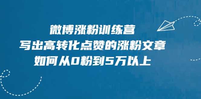 图片[1]-微博涨粉训练营，写出高转化点赞的涨粉文章，如何从0粉到5万以上 - AI 智能探索网-AI 智能探索网