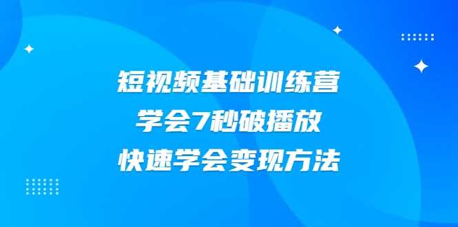 2021短视频基础训练营，学会7秒破播放，快速学会变现方法 - AI 智能探索网-AI 智能探索网