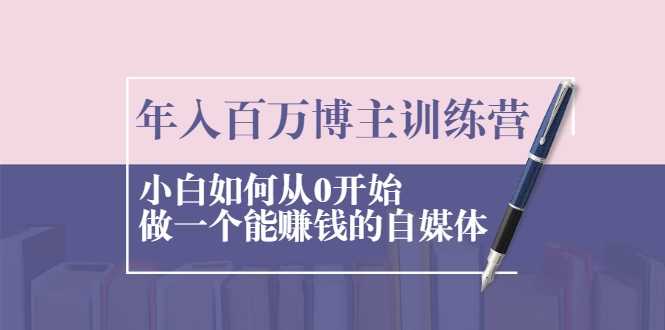 年入百万博主训练营：小白如何从0开始做一个能赚钱的自媒体 - AI 智能探索网-AI 智能探索网