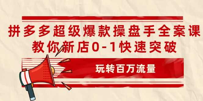 图片[1]-拼多多超级爆款操盘手全案课，教你新店0-1快速突破，玩转百万流量 - AI 智能探索网-AI 智能探索网