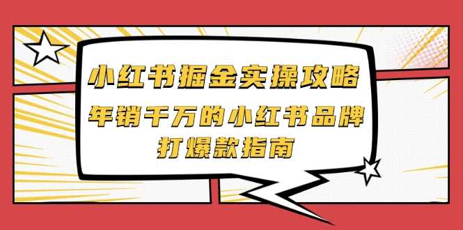 小红书掘金实操攻略，年销千万的小红书品牌打爆款指南 - AI 智能探索网-AI 智能探索网