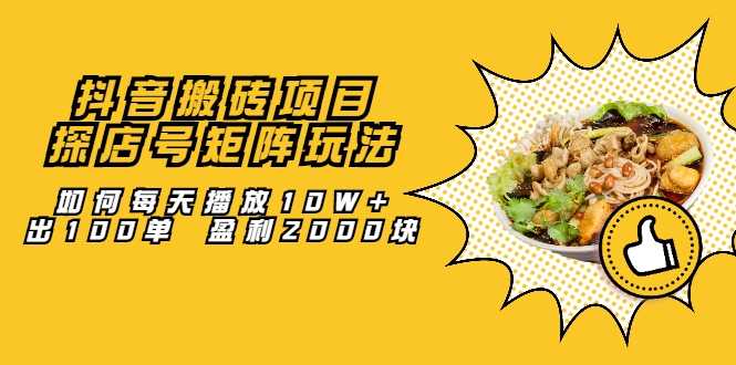 抖音搬砖项目：探店号矩阵玩法，如何每天播放10W+出100单 盈利2000块 - AI 智能探索网-AI 智能探索网