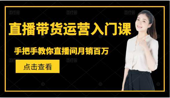 直播带货运营入门课，手把手教你直播间月销百万 - AI 智能探索网-AI 智能探索网