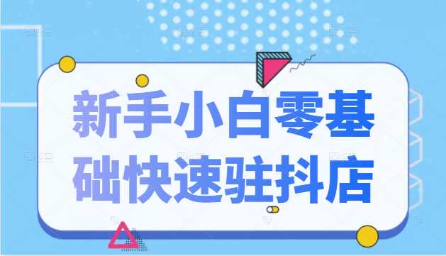 图片[1]-抖音小店新手小白零基础快速入驻抖店100%开通（全套11节课程） - AI 智能探索网-AI 智能探索网