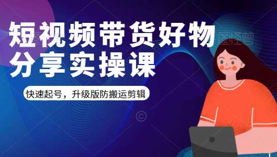 短视频带货好物分享实操课：快速起号，升级版防搬运剪辑 - AI 智能探索网-AI 智能探索网