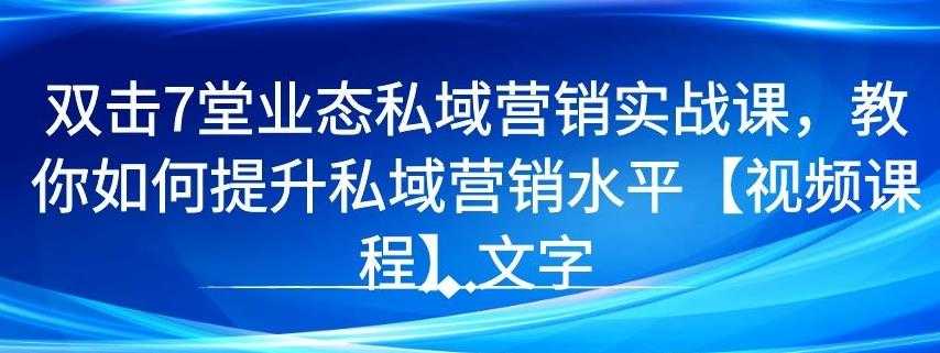 图片[1]-7 堂业态私域营销实战课，教你如何提升私域营销水平【视频课程】 - AI 智能探索网-AI 智能探索网