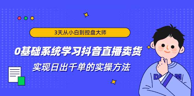 图片[1]-3天从小白到控盘大师，0基础系统学习抖音直播卖货 实现日出千单的实操方法 - AI 智能探索网-AI 智能探索网