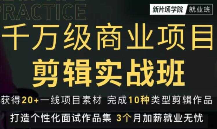 图片[1]-新片场学院千万级商业项目剪辑实战班，做剪辑不在业余（教程+素材） - AI 智能探索网-AI 智能探索网