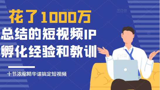 花了1000万总结出来的短视频IP孵化经验和教训，10堂浓缩精华课助你搞定短视频 - AI 智能探索网-AI 智能探索网