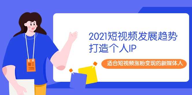 2021短视频发展趋势+打造个人IP，适合短视频涨粉变现的新媒体人 - AI 智能探索网-AI 智能探索网