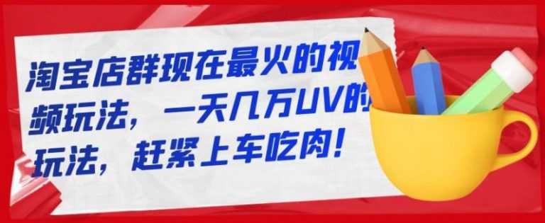 淘宝店群现在最火的视频玩法，一天几万UV的玩法，赶紧上车吃肉 - AI 智能探索网-AI 智能探索网