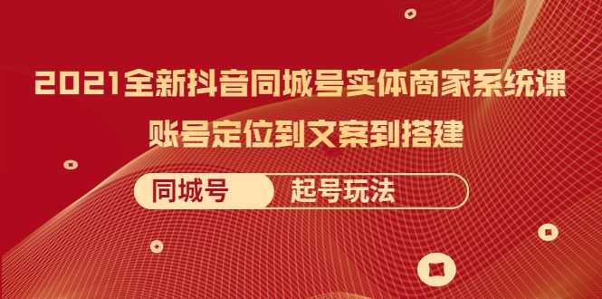 图片[1]-2021全新抖音同城号实体商家系统课，账号定位到文案到搭建 同城号起号玩法 - AI 智能探索网-AI 智能探索网