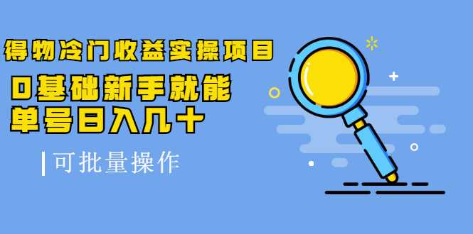 得物冷门收益实操项目，0基础新手就能单号日入几十，可批量操作 - AI 智能探索网-AI 智能探索网