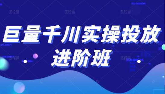 巨量千川实操投放进阶班，投放策略、方案，复盘模型和数据异常全套解决方法 - AI 智能探索网-AI 智能探索网