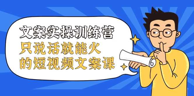 文案实操训练营，只说话就能火的短视频文案课 - AI 智能探索网-AI 智能探索网