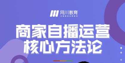 网川教育·商家自播运营核心方法论，一套可落地实操的方法论 - AI 智能探索网-AI 智能探索网