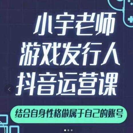 小宇老师游戏发行人实战课，非常适合想把抖音做个副业的人，或者2次创业的人 - AI 智能探索网-AI 智能探索网