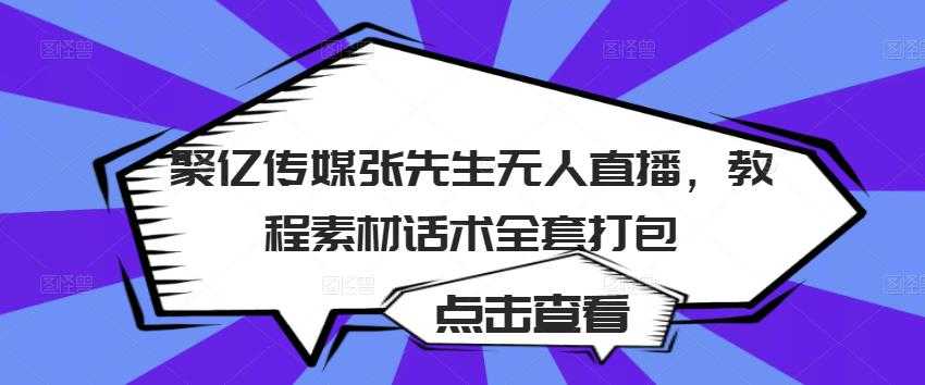 聚亿传媒张先生无人直播，教程素材话术全套打包 - AI 智能探索网-AI 智能探索网