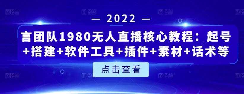 言团队1980无人直播核心教程：起号+搭建+软件工具+插件+素材+话术等等 - AI 智能探索网-AI 智能探索网