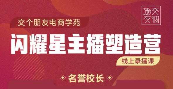 交个朋友:闪耀星主播塑造营2207期，3天2夜入门带货主播，懂人性懂客户成为王者销售 - AI 智能探索网-AI 智能探索网