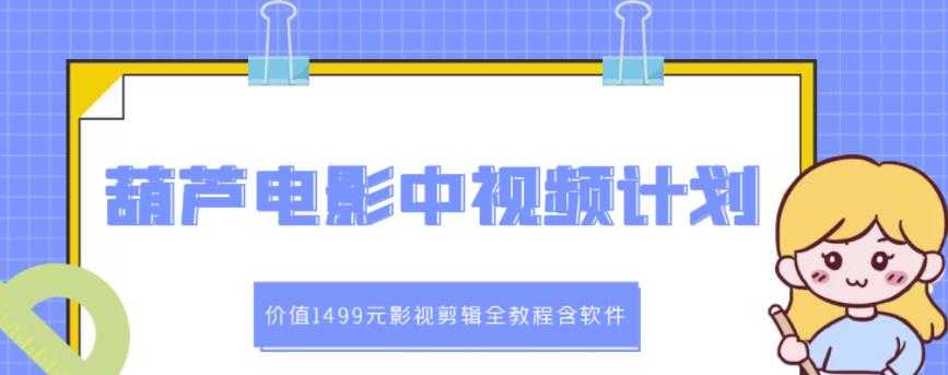 葫芦电影中视频解说教学：价值1499元影视剪辑全教程含软件 - AI 智能探索网-AI 智能探索网