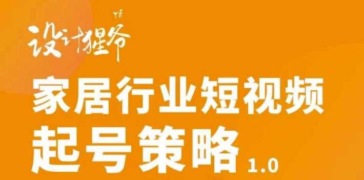 【设计猩爷】家居行业短视频起号策略，家居行业非主流短视频策略课价值4980元 - AI 智能探索网-AI 智能探索网