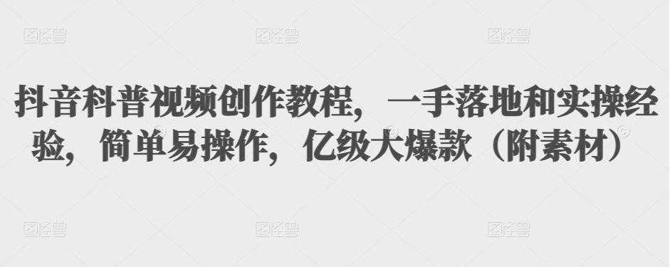 抖音科普视频创作教程，一手落地和实操经验，简单易操作，亿级大爆款（附素材） - AI 智能探索网-AI 智能探索网