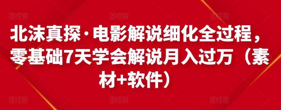 北沫真探·电影解说细化全过程，零基础7天学会电影解说月入过万（教程+素材+软件） - AI 智能探索网-AI 智能探索网