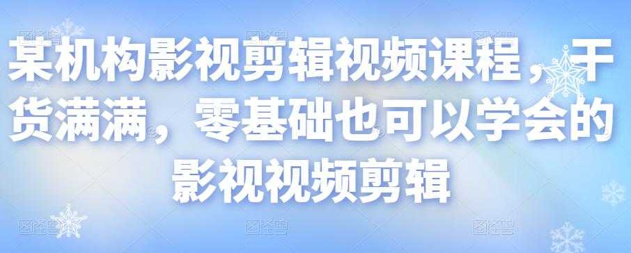 某机构影视剪辑视频课程，干货满满，零基础也可以学会的影视视频剪辑 - AI 智能探索网-AI 智能探索网