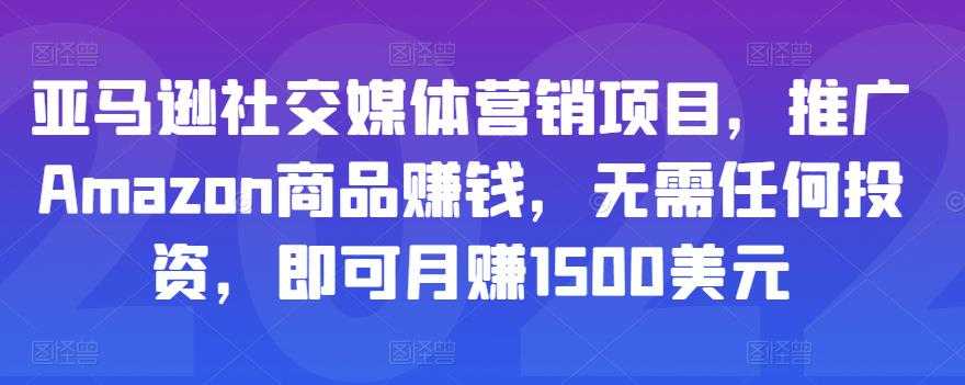 亚马逊社交媒体营销项目，推广Amazon商品赚钱，无需任何投资，即可月赚1500美元 - AI 智能探索网-AI 智能探索网