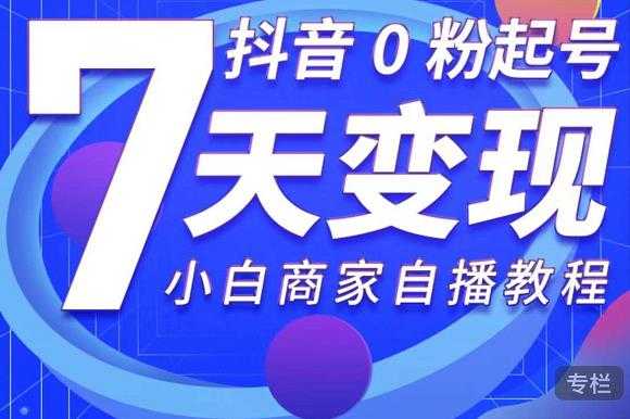 抖音0粉起号7天变现，无需专业的团队，小白商家从0到1自播教程 - AI 智能探索网-AI 智能探索网