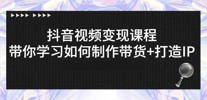 抖音短视频变现课程：带你学习如何制作带货+打造IP【41节】 - AI 智能探索网-AI 智能探索网