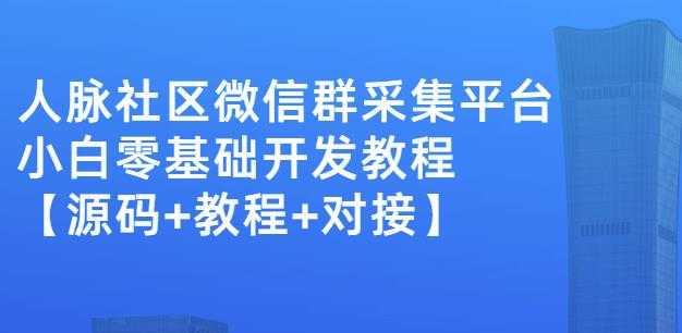 外面卖1000的人脉社区微信群采集平台小白0基础开发教程【源码+教程+对接】 - AI 智能探索网-AI 智能探索网