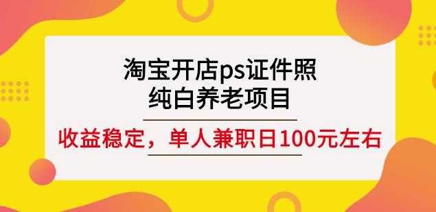 图片[1]-淘宝开店ps证件照，纯白养老项目，单人兼职稳定日100元(教程+软件+素材) - AI 智能探索网-AI 智能探索网