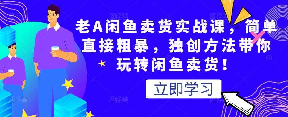 图片[1]-老A闲鱼卖货实战课，简单直接粗暴，独创方法带你玩转闲鱼卖货！ - AI 智能探索网-AI 智能探索网