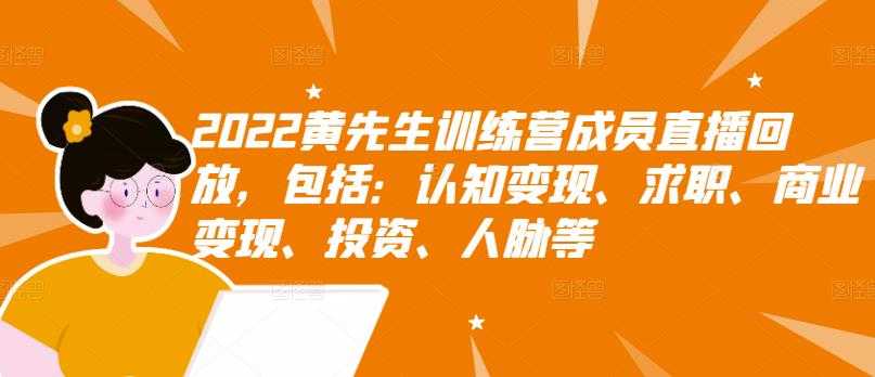 图片[1]-2022黄先生训练营成员直播回放，包括：认知变现、求职、商业变现、投资、人脉等 - AI 智能探索网-AI 智能探索网