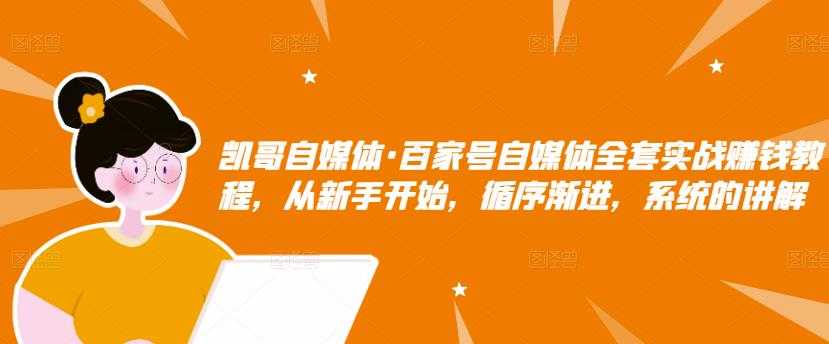 凯哥自媒体·百家号自媒体全套实战赚钱教程，从新手开始，循序渐进，系统的讲解 - AI 智能探索网-AI 智能探索网