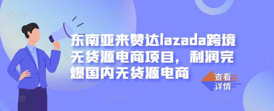 东南亚来赞达lazada跨境无货源电商项目，利润完爆国内无货源电商 - AI 智能探索网-AI 智能探索网