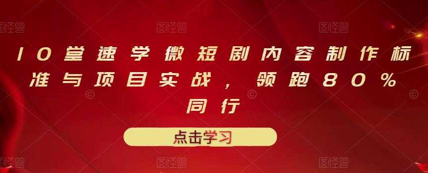 图片[1]-10堂速学微短剧内容制作标准与项目实战，领跑80%同行 - AI 智能探索网-AI 智能探索网