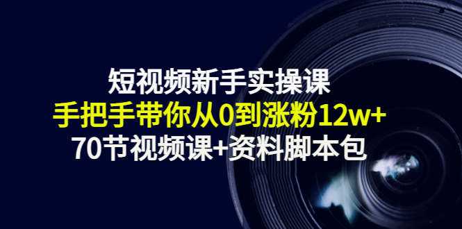 图片[1]-短视频新手实操课：手把手带你从0到涨粉12w+（70节视频课+资料脚本包） - AI 智能探索网-AI 智能探索网