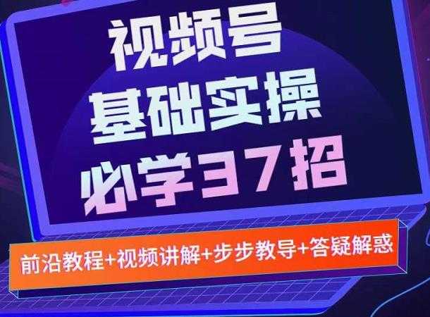 视频号实战基础必学37招，每个步骤都有具体操作流程，简单易懂好操作 - AI 智能探索网-AI 智能探索网